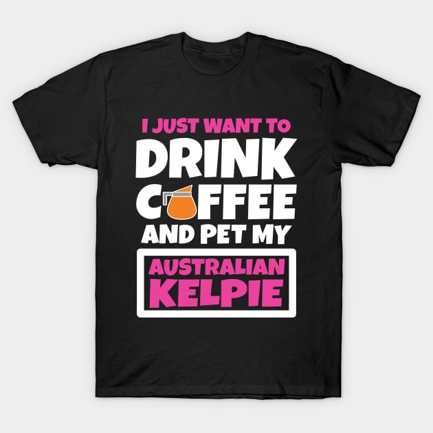 I just want to drink coffee and pet my Australian Kelpie T-Shirt by colorsplash